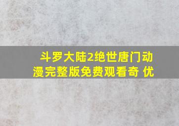 斗罗大陆2绝世唐门动漫完整版免费观看奇 优